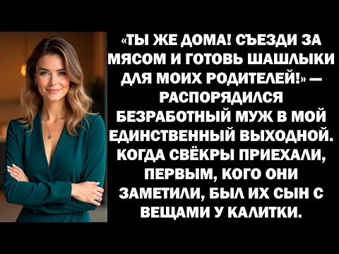 Видео: «Съезди за мясом и готовь шашлыки для моих родителей!» — велел безработный муж в мой выходной.