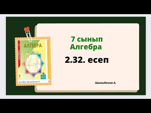 Видео: алгебра 7 сынып 2.32 есеп, Шыныбеков 7 сынып 2.32 есеп
