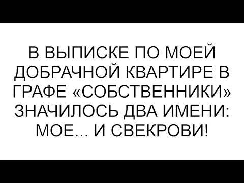 Видео: В выписке по моей добрачной квартире в графе «Собственники» значилось два имени: мое... и свекрови!