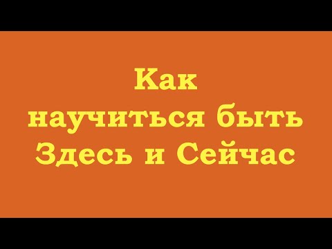 Видео: Как научиться быть Здесь и Сейчас