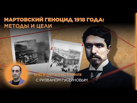Видео: Мартовский геноцид 1918 года: методы и цели. «Непростая история» с Ризваном Гусейновым