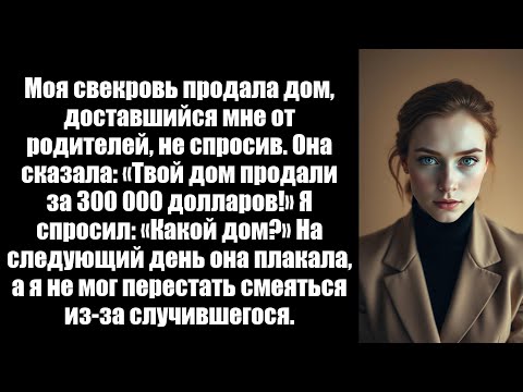 Видео: Моя свекровь продала мой унаследованный дом, не спросив разрешения. А на следующий день она плакала.