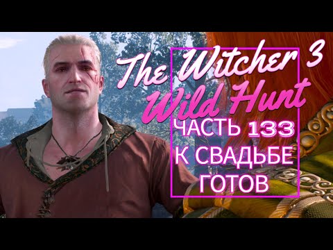 Видео: The Witcher 3 Wild Hunt часть 133 К СВАДЬБЕ ГОТОВ