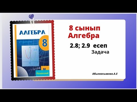 Видео: Абылкасымова 8 сынып алгебра 2.8; 2.9 есеп. 8 класс алгебра.