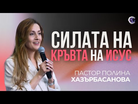 Видео: СИЛАТА НА КРЪВТА НА ИСУС | Пастор Полина Хазърбасанова