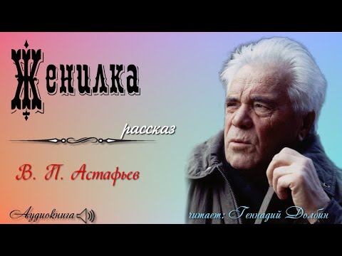 Видео: В. П. Астафьев. ЖЕНИЛКА.  Рассказ.  Читает Геннадий Долбин