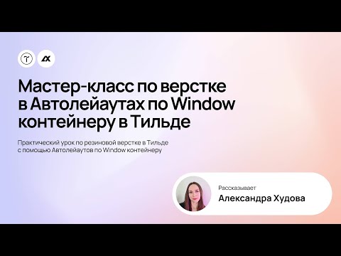 Видео: Мастер-класс по верстке в Автолейаутах по Window контейнеру в Тильде