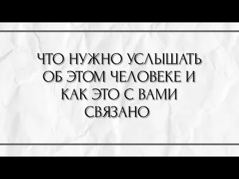 Видео: ЧТО НУЖНО УСЛЫШАТЬ ОБ ЭТОМ ЧЕЛОВЕКЕ И КАК ЭТО С ВАМИ СВЯЗАНО ?