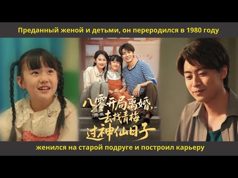 Видео: Преданный женой и детьми, он переродился в 1980 году, женился на старой подруге и построил карьеру