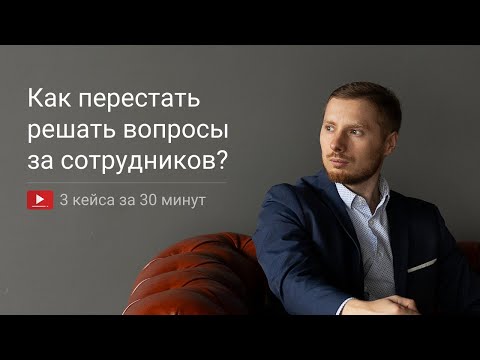 Видео: Как перестать решать вопросы за сотрудников — 3 простых решения для руководителя!