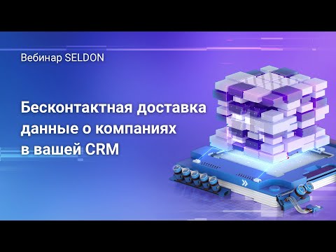 Видео: Бесконтактная доставка: данные о компаниях в вашей CRM | Вебинар SELDON | 27.05.2020