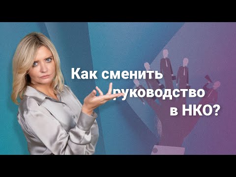 Видео: Как сменить руководство в НКО?