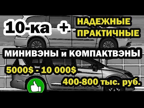 Видео: Лучшие минивэны! 10-ка + "НАДЕЖНЫЕ, ПРАКТИЧНЫЕ МИНИВЭНЫ/КОМПАКТВЭНЫ  5000$-10 000$/400-800 тыс. р."