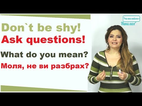Видео: Don`t be shy! Ask questions! What do you mean? Моля, не ви разбрах?