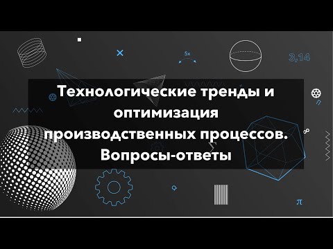 Видео: Вопросы-ответы к лекции: Технологические тренды для оптимизации производственных процессов.