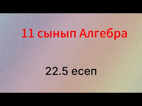 Видео: 22.5 есеп 11 сынып Алгебра