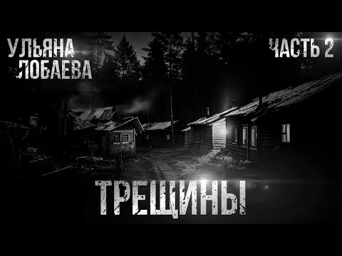 Видео: ТРЕЩИНЫ. УЛЬЯНА ЛОБАЕВА. ЧАСТЬ ВТОРАЯ. УЖАСЫ. МИСТИКА