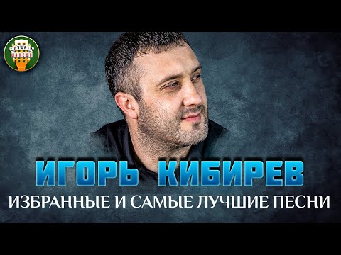 Видео: ИГОРЬ КИБИРЕВ ✮ ИЗБРАННЫЕ И САМЫЕ ЛУЧШИЕ ПЕСНИ ✮ ЛЮБИМЫЕ ХИТЫ ✮ IGOR KIBIREV ✮ BEST SONGS