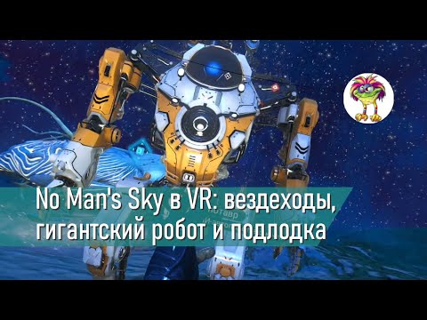 Видео: No Man's Sky в VR: вездеходы, гигантский робот и подлодка