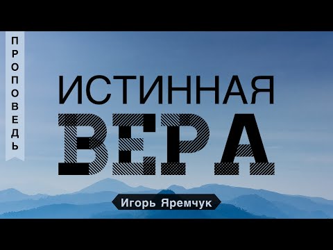 Видео: Истинная вера - Игорь М. Яремчук (Евреям 11:1)