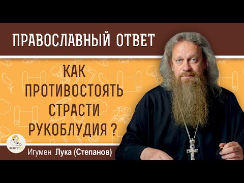 Видео: КАК ПРОТИВОСТОЯТЬ СТРАСТИ РУКОБЛУДИЯ ?  Игумен Лука (Степанов)
