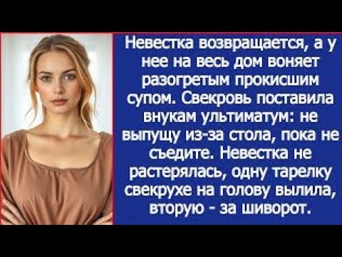 Видео: Прокисший суп детям? Я не растерялась, одну тарелку свекрухе на голову вылила, вторую за шиворот.
