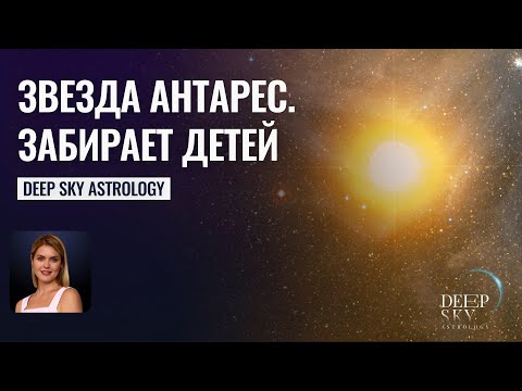 Видео: Звезда Антарес забирает детей! - Астрология Deep Sky