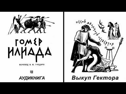Видео: 24. ГОМЕР. ИЛИАДА. Песнь двадцать четвёртая. Выкуп Гектора.