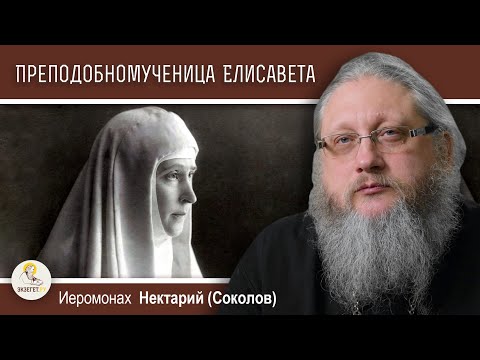 Видео: Преподобномученица Великая княгиня ЕЛИСАВЕТА.  Иеромонах Нектарий (Соколов)