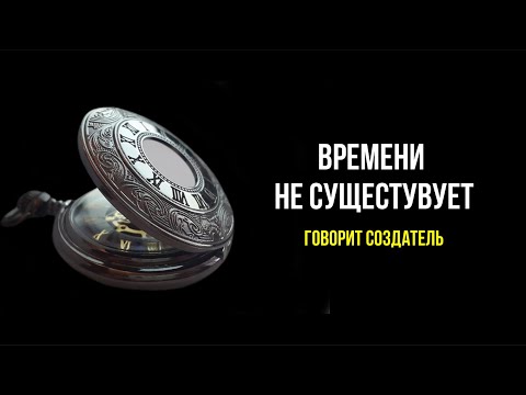 Видео: ВРЕМЕНИ НЕ СУЩЕСТВУЕТ. Рассказывает Создатель