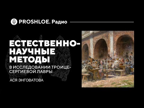 Видео: Естественно-научные методы в исследовании Троице-Сергиевой лавры. Ася Энговатова. Proshloe.Радио№ 20