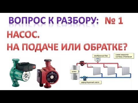 Видео: Насос. Подача или обратка? Куда правильно ставить. Ответы на вопросы