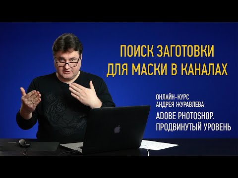 Видео: Поиск заготовки для маски в каналах. Adobe Photoshop. Продвинутый уровень. Андрей Журавлев