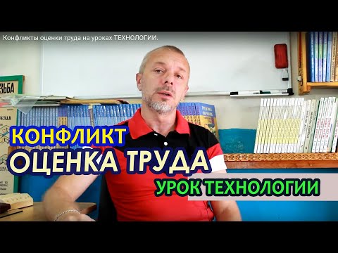 Видео: Конфликты оценки труда на уроках ТЕХНОЛОГИИ.