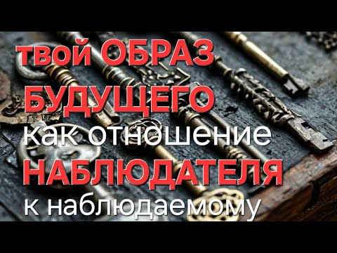 Видео: Как ОБРАЗ БУДУЩЕГО создавать самому, как принцип для дел, как отношение наблюдателя к наблюдаемому.