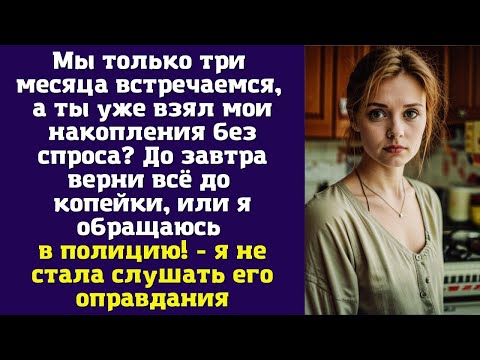 Видео: Мы только три месяца встречаемся, а ты уже взял мои накопления без спроса? До завтра верни всё