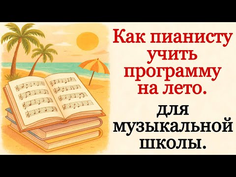 Видео: Как пианисту учить программу на лето для музыкальной школы. Сколько и как нужно заниматься.