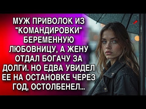 Видео: МУЖ ПРИВОЛОК ИЗ  КОМАНДИРОВКИ  БЕРЕМЕННУЮ ЛЮБОВНИЦУ, А ЖЕНУ ОТДАЛ БОГАЧУ ЗА ДОЛГИ  НО ЕДВА УВИДЕ