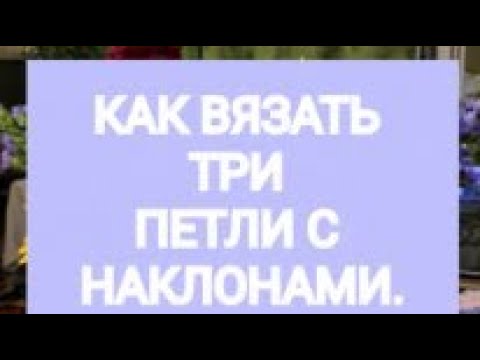 Видео: КАК ВЯЗАТЬ ТРИ ПЕТЛИ  ВМЕСТЕ С НАКЛОНОМ ВПРАВО.ВЛЕВО.ЦЕНТРАЛЬНАЯ ПЕТЛЯ СВЕРХУ.БАБУШКИН. КЛАССИЧЕСКИЙ