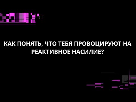 Видео: КАК ПОНЯТЬ, ЧТО ТЕБЯ ПРОВОЦИРУЮТ НА РЕАКТИВНОЕ НАСИЛИЕ?