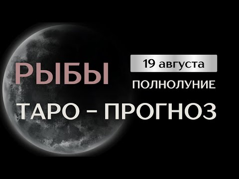 Видео: РЫБЫ. Таро прогноз на август в период полнолуния 19 августа