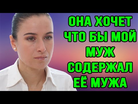 Видео: Она хочет чтобы мой муж содержал ее мужа. Логика халявщиков.