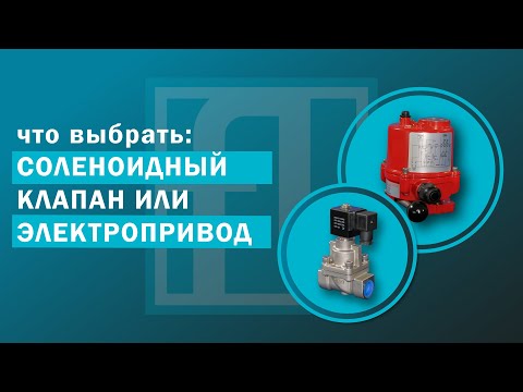 Видео: Соленоидный клапан или с электроприводом, какой выбрать и по каким критериям?