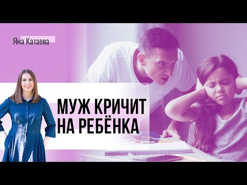 Видео: Муж кричит на ребенка. Я кричу на мужа. Что делать