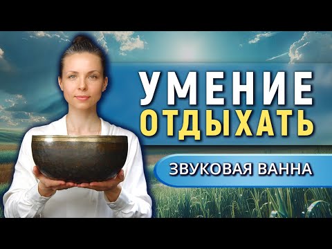 Видео: Забытое умение отдыхать • Звуковая ванна от тревоги и стресса для восстановления нервной системы