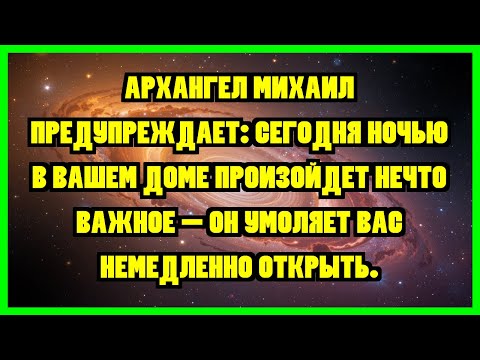 Видео: АРХАНГЕЛ МИХАИЛ ПРЕДУПРЕЖДАЕТ: СЕГОДНЯ НОЧЬЮ В ВАШЕМ ДОМЕ ПРОИЗОЙДЕТ НЕЧТО ВАЖНОЕ - ОН УМОЛЯЕТ...