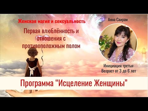 Видео: Первая влюблённость и отношения с противоположным полом. Анна Саирам "Исцеление женщины".