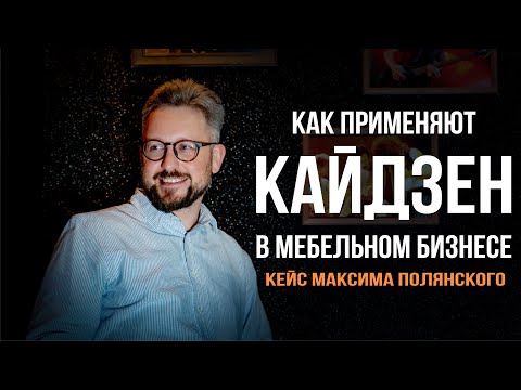 Видео: Как применяют кайдзен в мебельном бизнесе - кейс Максима Полянского