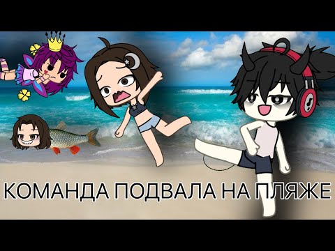 Видео: //КОМАНДА ПОДВАЛ НА ПЛЯЖЕ//ГАЧА ЛАЙФ// ЧЕТВЕРТАЯ ЧАСТЬ//