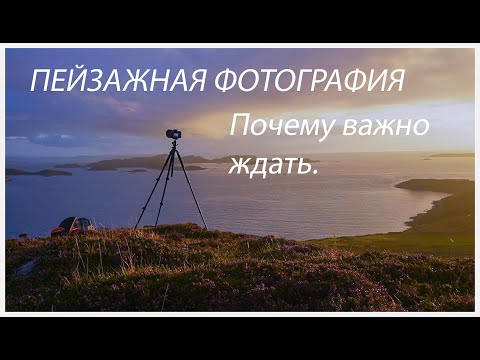 Видео: ПЕЙЗАЖНАЯ ФОТОГРАФИЯ. Почему важно ждать.